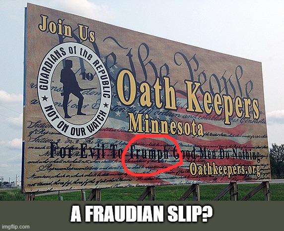 "For evil to TRIUMPH..." is an old adage Trumpsters yet to master | A FRAUDIAN SLIP? | image tagged in oath keepers,trump,insurrectionists,the big lie,election 2020,gop propaganda | made w/ Imgflip meme maker