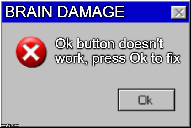 Windows Error Message | BRAIN DAMAGE; Ok button doesn't work, press Ok to fix | image tagged in windows error message | made w/ Imgflip meme maker