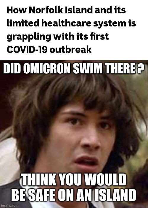 :-\ | DID OMICRON SWIM THERE ? THINK YOU WOULD BE SAFE ON AN ISLAND | image tagged in memes,conspiracy keanu,coronavirus,covid-19,norfolk,omicron | made w/ Imgflip meme maker