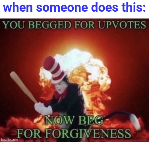 Beg for forgiveness | when someone does this: | image tagged in beg for forgiveness | made w/ Imgflip meme maker