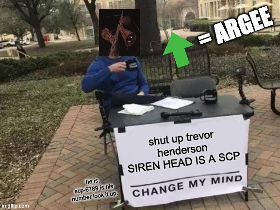 scp-6789 | = ARGEE; shut up trevor henderson SIREN HEAD IS A SCP; he is, scp-6789 is his number look it up. | image tagged in memes,change my mind,scp,siren,head,agree | made w/ Imgflip meme maker