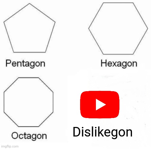 Pentagon Hexagon Octagon | Dislikegon | image tagged in memes,pentagon hexagon octagon | made w/ Imgflip meme maker