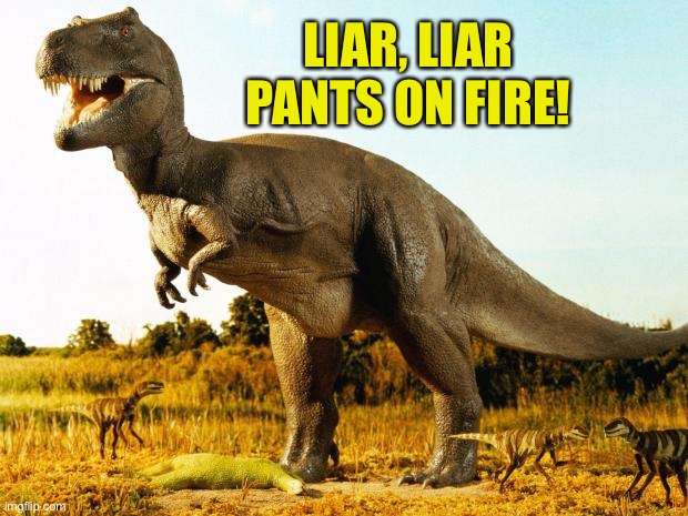 T-Rex | LIAR, LIAR PANTS ON FIRE! | image tagged in t-rex | made w/ Imgflip meme maker