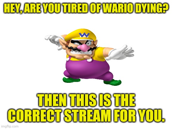 Stream link in the comments. I still know this is advertising but i had to | HEY, ARE YOU TIRED OF WARIO DYING? THEN THIS IS THE CORRECT STREAM FOR YOU. | image tagged in wario,memes,wario dies,wario gets revenge | made w/ Imgflip meme maker