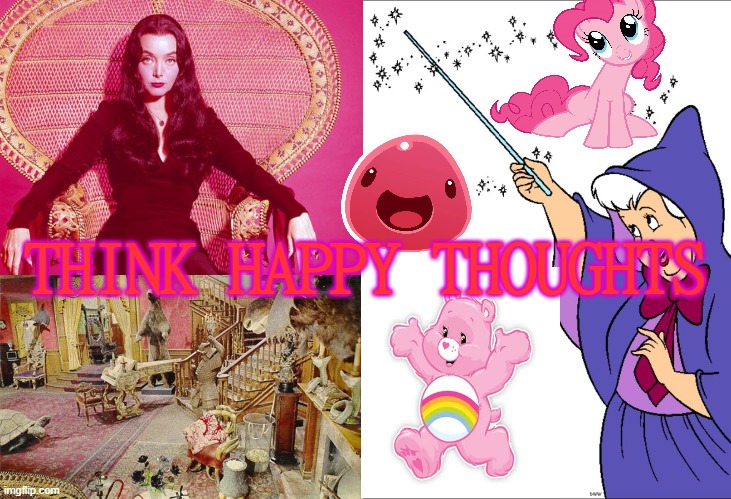 Rose Colored Glasses | THINK HAPPY THOUGHTS | image tagged in morticia adams,addams family home color,fairy godmother | made w/ Imgflip meme maker