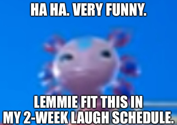 High Quality Ha ha. Very funny. Lemmie fit this in my 2-week laugh schedule Blank Meme Template