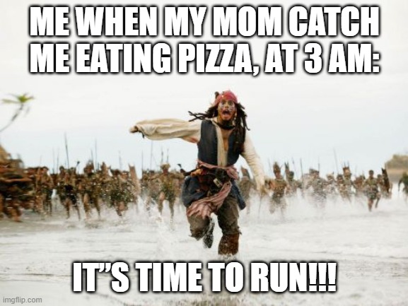 Time to run | ME WHEN MY MOM CATCH ME EATING PIZZA, AT 3 AM:; IT”S TIME TO RUN!!! | image tagged in memes,jack sparrow being chased | made w/ Imgflip meme maker