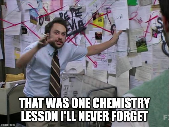 Charlie Conspiracy (Always Sunny in Philidelphia) | THAT WAS ONE CHEMISTRY LESSON I'LL NEVER FORGET | image tagged in charlie conspiracy always sunny in philidelphia | made w/ Imgflip meme maker