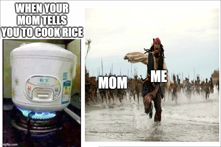 When you put the rice cooker on the stove | WHEN YOUR MOM TELLS YOU TO COOK RICE; MOM; ME | image tagged in jack sparrow being chased,funny memes,memes | made w/ Imgflip meme maker