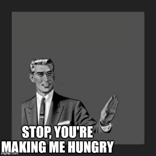 Kill Yourself Guy Meme | STOP, YOU'RE MAKING ME HUNGRY | image tagged in memes,kill yourself guy | made w/ Imgflip meme maker