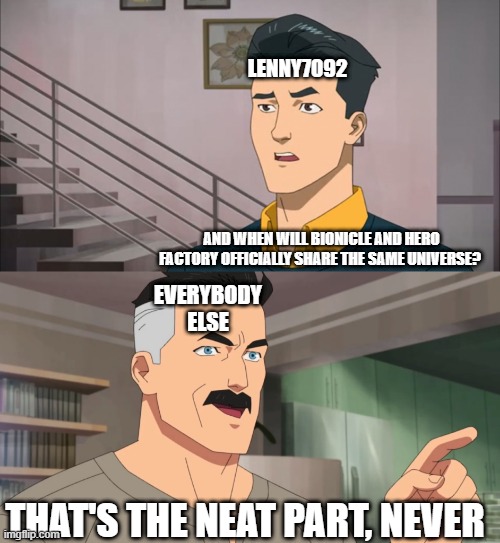 Any "should Bionicle and HF have a crossover" post by Lenny7092 in a nutshell |  LENNY7092; AND WHEN WILL BIONICLE AND HERO FACTORY OFFICIALLY SHARE THE SAME UNIVERSE? EVERYBODY ELSE; THAT'S THE NEAT PART, NEVER | image tagged in that's the neat part you don't,bionicle,hero factory,lenny7092,stupid people | made w/ Imgflip meme maker