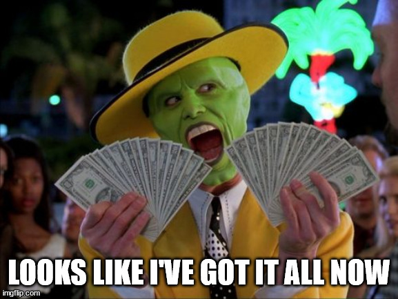 Money Money Meme | LOOKS LIKE I'VE GOT IT ALL NOW | image tagged in memes,money money | made w/ Imgflip meme maker