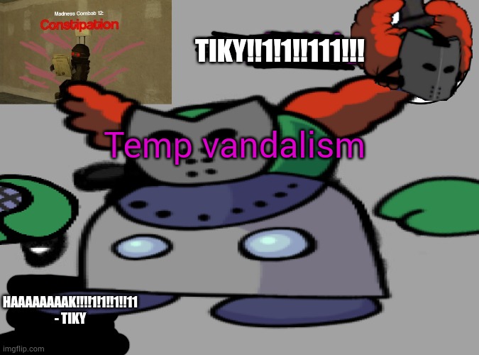 TIKY!!1!1!!111!!! Temp vandalism; HAAAAAAAAK!!!!1!1!!1!!11 - TIKY | made w/ Imgflip meme maker