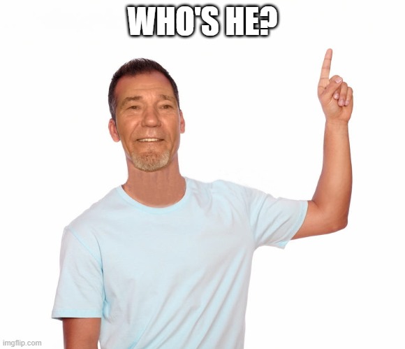 point up | WHO'S HE? | image tagged in point up | made w/ Imgflip meme maker