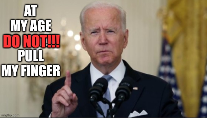 Don't do it or you'll be sorry!!! | AT MY AGE DO NOT!!! PULL MY FINGER; DO NOT!!! | made w/ Imgflip meme maker