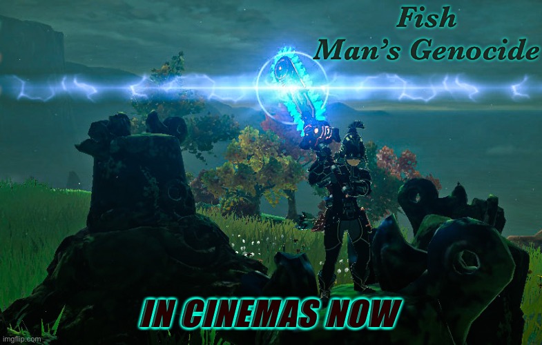 Me in every Bokoblin Camp: | Fish Man’s Genocide; IN CINEMAS NOW | made w/ Imgflip meme maker