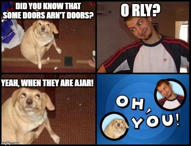 Oh You | O RLY? DID YOU KNOW THAT SOME DOORS ARN'T DOORS? YEAH, WHEN THEY ARE AJAR! | image tagged in oh you | made w/ Imgflip meme maker
