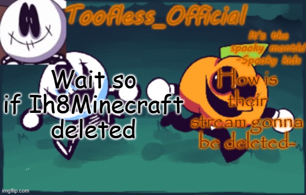 . | Wait so if Ih8Minecraft deleted; How is their stream gonna be deleted- | image tagged in tooflless's anouncement temp old | made w/ Imgflip meme maker