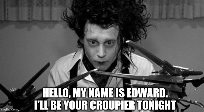 Edward Scissorhands | HELLO, MY NAME IS EDWARD. I'LL BE YOUR CROUPIER TONIGHT | image tagged in edward scissorhands | made w/ Imgflip meme maker