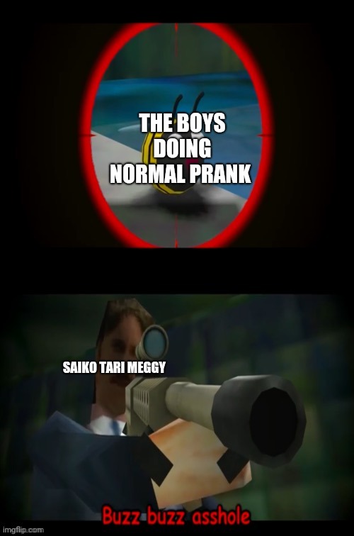 Boys doing normal prank meanwhile girls try to KILL THEM |  THE BOYS DOING NORMAL PRANK; SAIKO TARI MEGGY | image tagged in swagmaster69 attempting to shoot a bee,smg4 | made w/ Imgflip meme maker