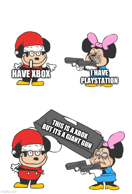 Xbox be like | I HAVE XBOX; I HAVE PLAYSTATION; THIS IS A XBOX BUT ITS A GIANT GUN | image tagged in mokey mouse | made w/ Imgflip meme maker
