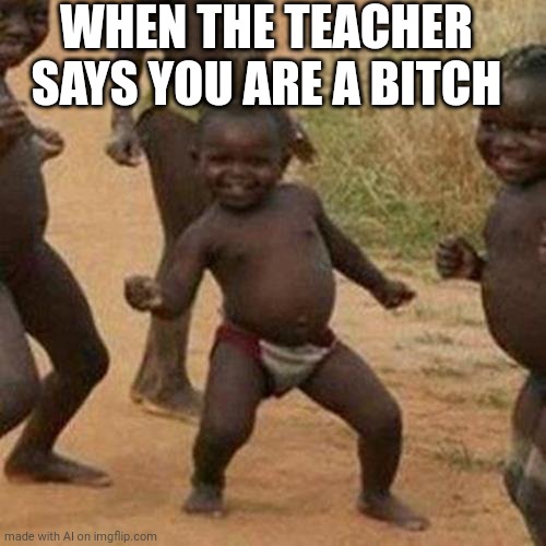 Yay | WHEN THE TEACHER SAYS YOU ARE A BITCH | image tagged in memes,third world success kid | made w/ Imgflip meme maker