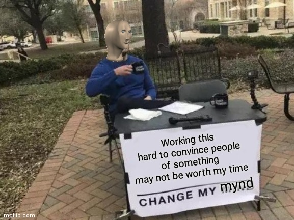 Hard-working meme man | Working this hard to convince people of something may not be worth my time; mynd | image tagged in memes,change my mind,meme man,hard work,hahaha,funny memes | made w/ Imgflip meme maker