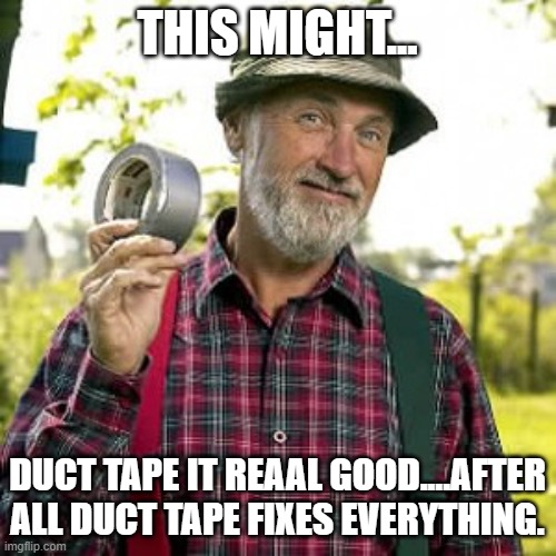 duct tape, of course | THIS MIGHT... DUCT TAPE IT REAAL GOOD....AFTER ALL DUCT TAPE FIXES EVERYTHING. | image tagged in duct tape of course | made w/ Imgflip meme maker