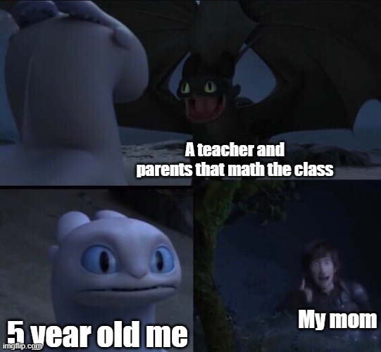 Kid not a teen | A teacher and parents that math the class; My mom; 5 year old me | image tagged in how to train your dragon 3,memes | made w/ Imgflip meme maker