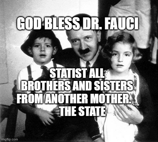 hitler children | GOD BLESS DR. FAUCI; STATIST ALL BROTHERS AND SISTERS FROM ANOTHER MOTHER.   
      THE STATE | image tagged in hitler children | made w/ Imgflip meme maker