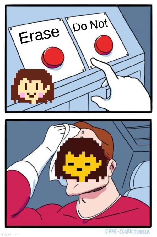 Undertale be like | Do Not; Erase | image tagged in memes,two buttons | made w/ Imgflip meme maker