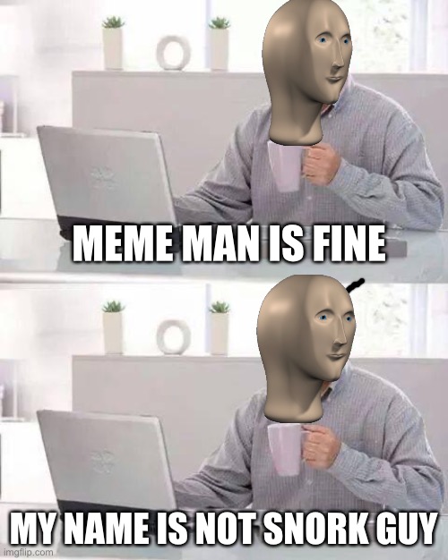 Meme man is not snork guy | MEME MAN IS FINE; MY NAME IS NOT SNORK GUY | image tagged in memes,hide the pain harold,snork guy,funny | made w/ Imgflip meme maker