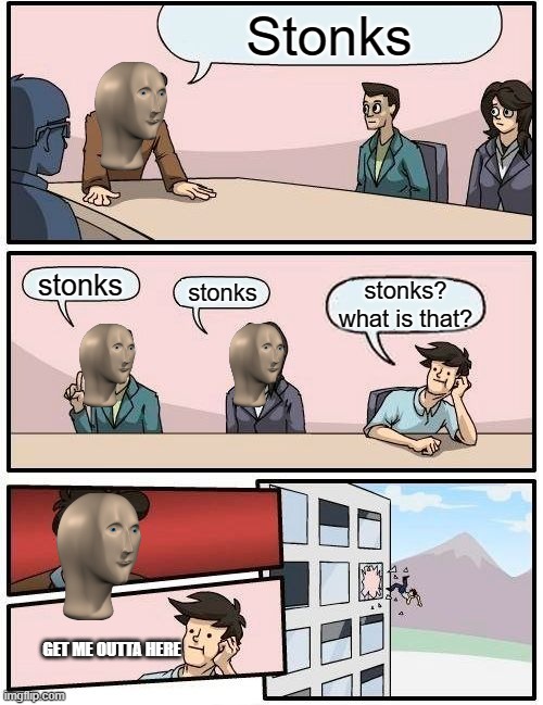 Boardroom Meeting Suggestion |  Stonks; stonks; stonks; stonks? what is that? GET ME OUTTA HERE | image tagged in memes,boardroom meeting suggestion | made w/ Imgflip meme maker
