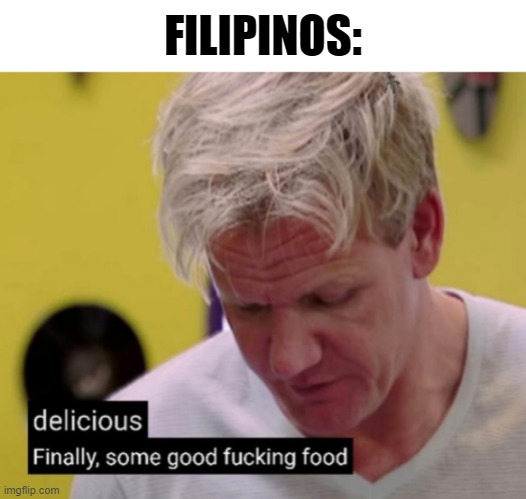 FILIPINOS: | image tagged in blank white template,finally some good fucking food | made w/ Imgflip meme maker