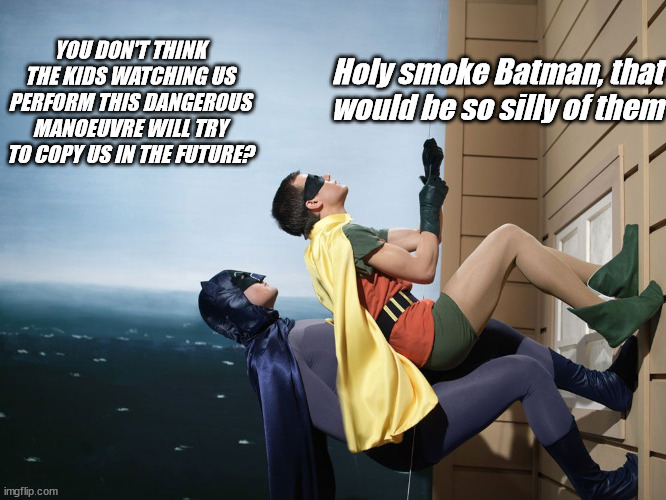 batman and robin climbing a building | YOU DON'T THINK THE KIDS WATCHING US PERFORM THIS DANGEROUS MANOEUVRE WILL TRY TO COPY US IN THE FUTURE? Holy smoke Batman, that would be so | image tagged in batman and robin climbing a building | made w/ Imgflip meme maker