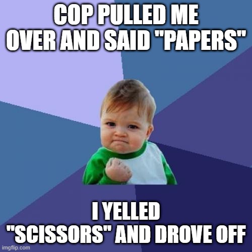 big brain | COP PULLED ME OVER AND SAID "PAPERS"; I YELLED "SCISSORS" AND DROVE OFF | image tagged in memes,success kid | made w/ Imgflip meme maker