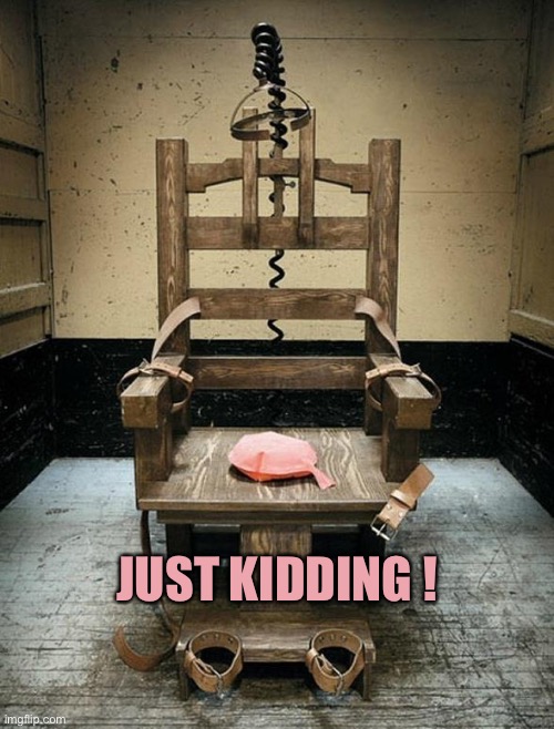 Electric Chair | JUST KIDDING ! | image tagged in electric chair | made w/ Imgflip meme maker