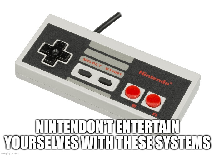 NINTENDON'T ENTERTAIN YOURSELVES WITH THESE SYSTEMS | made w/ Imgflip meme maker