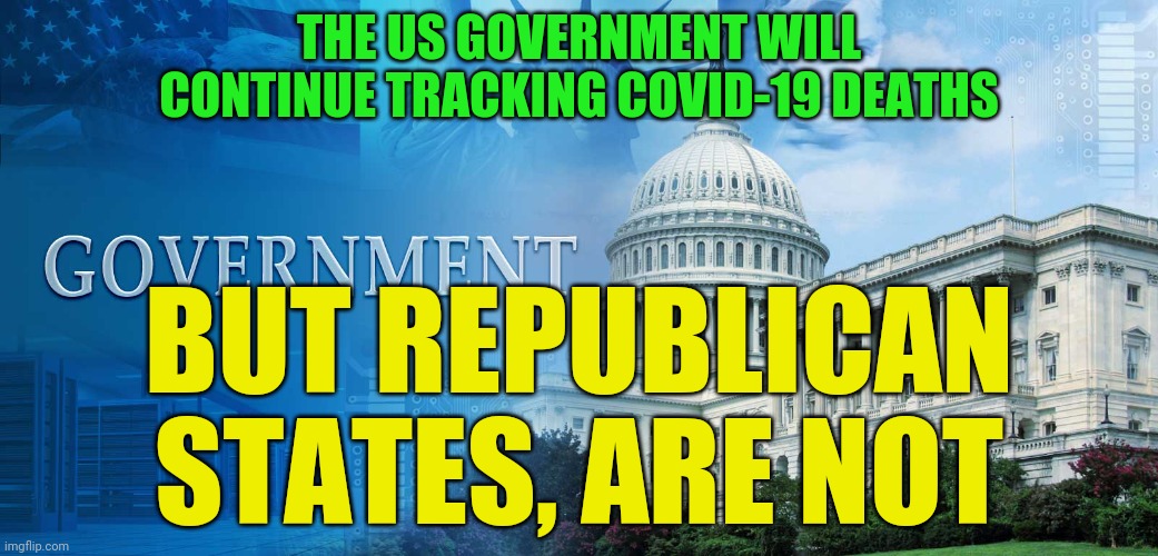 government meme | THE US GOVERNMENT WILL CONTINUE TRACKING COVID-19 DEATHS; BUT REPUBLICAN STATES, ARE NOT | image tagged in government meme | made w/ Imgflip meme maker