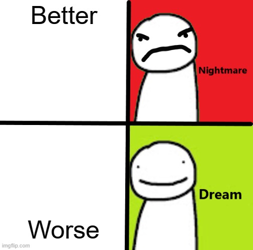 Nightmare Dream Blank | Better Worse | image tagged in nightmare dream blank | made w/ Imgflip meme maker