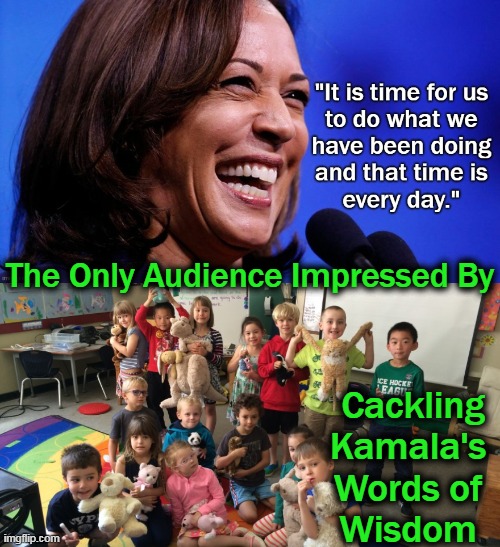 Joe Biden Thinks Harris Is President and She Just Doesn't Think.... | The Only Audience Impressed By; Cackling Kamala's 
Words of 
Wisdom | image tagged in politics,joe biden,kamala harris,embarrassing,dumb and dumber,democratic party | made w/ Imgflip meme maker