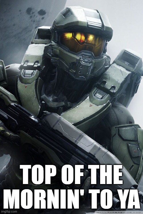 master chief | TOP OF THE MORNIN' TO YA | image tagged in master chief | made w/ Imgflip meme maker