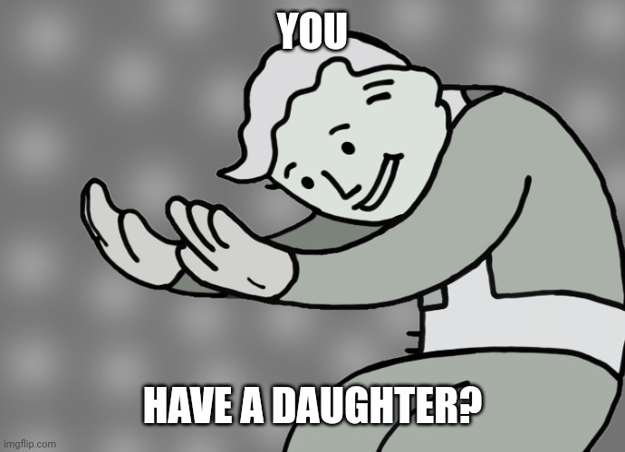 Hol up | YOU HAVE A DAUGHTER? | image tagged in hol up | made w/ Imgflip meme maker