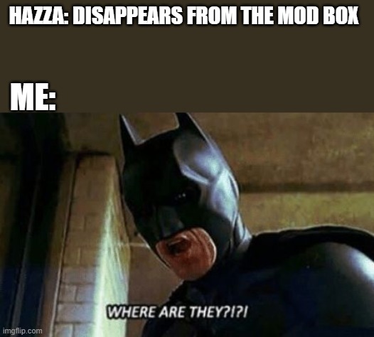 SOMEBODY TELL ME WHERE HAZZA IS. | HAZZA: DISAPPEARS FROM THE MOD BOX; ME: | image tagged in batman where are they 12345 | made w/ Imgflip meme maker