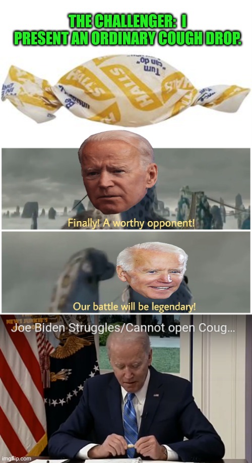 Cough Drops: 1 Joe Biden: 0 | THE CHALLENGER:  I PRESENT AN ORDINARY COUGH DROP. | image tagged in our battle will be legendary,cough,drop,joe biden,sweet victory | made w/ Imgflip meme maker