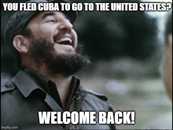 How'd that happen? |  YOU FLED CUBA TO GO TO THE UNITED STATES? WELCOME BACK! | image tagged in laughing dictator,fidel castro,flee the country,3rd world problems,living in america | made w/ Imgflip meme maker