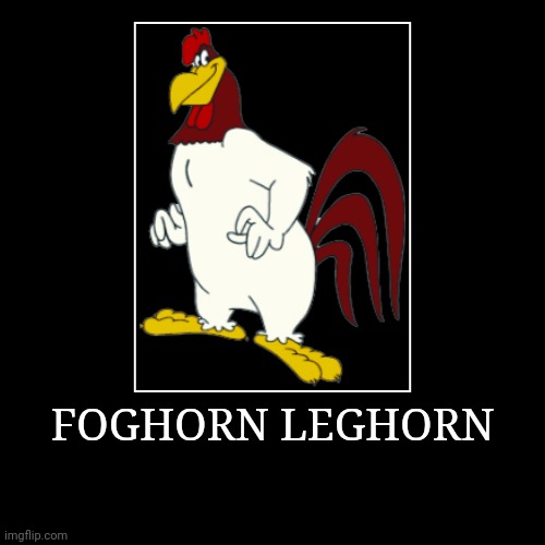 Foghorn Leghorn | FOGHORN LEGHORN | | image tagged in demotivationals,looney tunes,foghorn leghorn | made w/ Imgflip demotivational maker