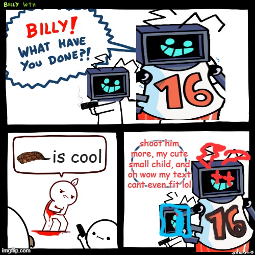 future be like | shoot him more, my cute small child, and oh wow my text cant even fit lol; is cool | image tagged in billy what have you done | made w/ Imgflip meme maker