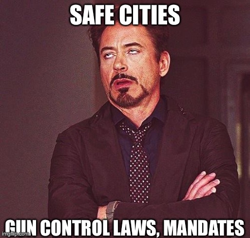 Robert Downey Jr Annoyed | SAFE CITIES GUN CONTROL LAWS, MANDATES | image tagged in robert downey jr annoyed | made w/ Imgflip meme maker