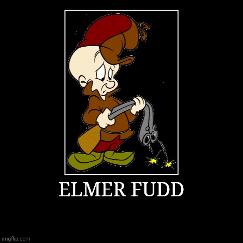 Elmer Fudd | ELMER FUDD | | image tagged in demotivationals,looney tunes,elmer fudd | made w/ Imgflip demotivational maker